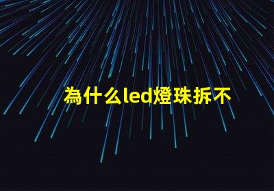 為什么led燈珠拆不下來(lái) LED燈珠為什么會(huì)燒